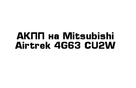  АКПП на Mitsubishi Airtrek 4G63 CU2W